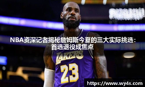 NBA资深记者揭秘詹姆斯今夏的三大实际挑选：首选退役成焦点