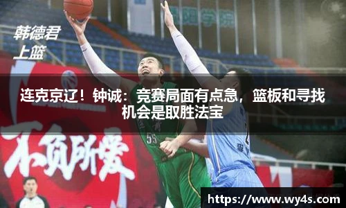 连克京辽！钟诚：竞赛局面有点急，篮板和寻找机会是取胜法宝