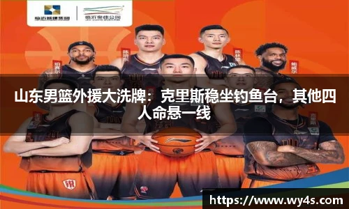山东男篮外援大洗牌：克里斯稳坐钓鱼台，其他四人命悬一线